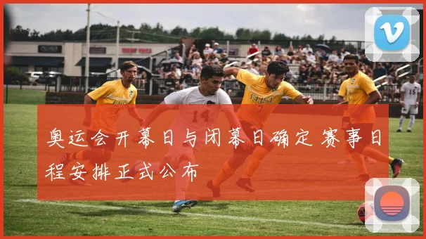奥运会开幕日与闭幕日确定 赛事日程安排正式公布