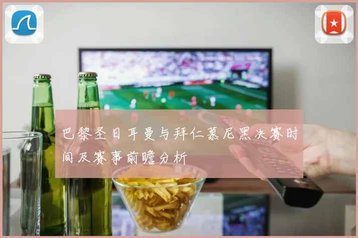 巴黎圣日耳曼与拜仁慕尼黑决赛时间及赛事前瞻分析